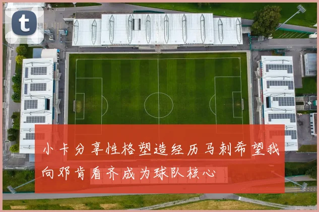 小卡分享性格塑造经历马刺希望我向邓肯看齐成为球队核心