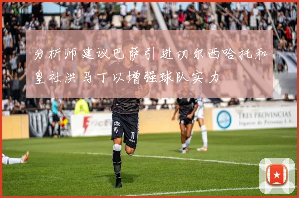 分析师建议巴萨引进切尔西哈托和皇社洪马丁以增强球队实力