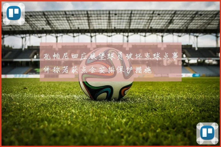 孔帕尼回应狼堡球员破坏点球点事件称若获点会安排保护措施