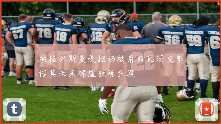 纳格尔斯曼受挫仍被看好瓦茨克坚信其未来辉煌教练生涯