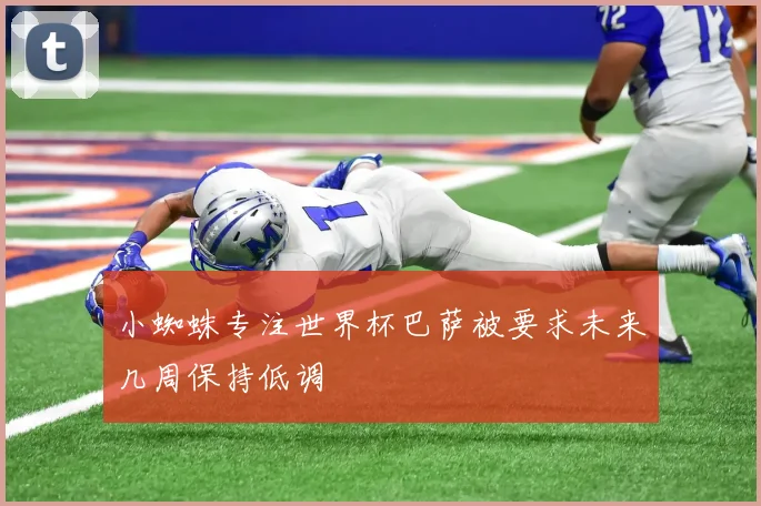 小蜘蛛专注世界杯巴萨被要求未来几周保持低调