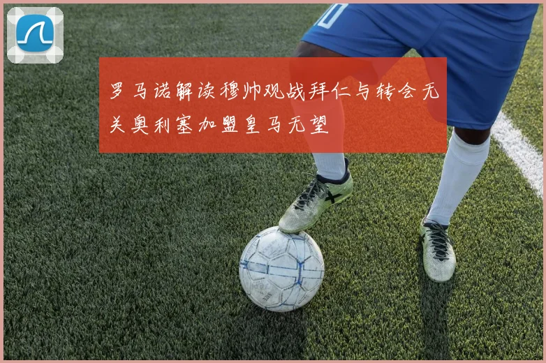 罗马诺解读穆帅观战拜仁与转会无关奥利塞加盟皇马无望