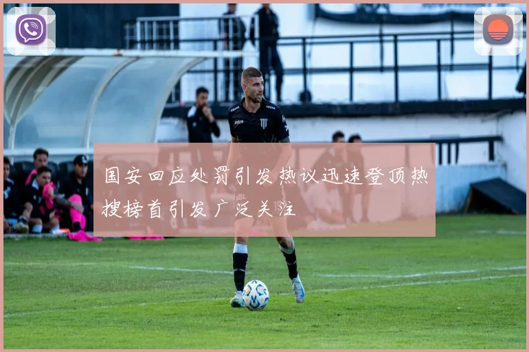 国安回应处罚引发热议迅速登顶热搜榜首引发广泛关注