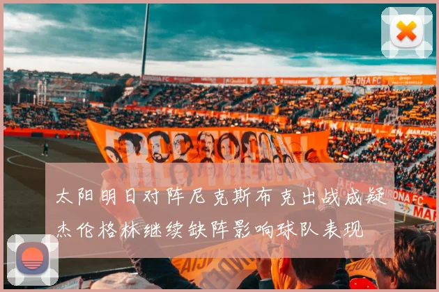 太阳明日对阵尼克斯布克出战成疑杰伦格林继续缺阵影响球队表现