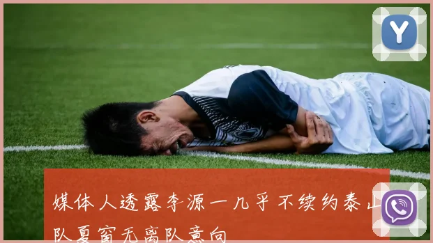媒体人透露李源一几乎不续约泰山队夏窗无离队意向