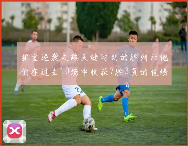 掘金逆袭之路关键时刻的胜利让他们在过去10场中收获7胜3负的佳绩